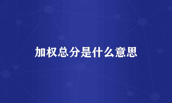 加权总分是什么意思
