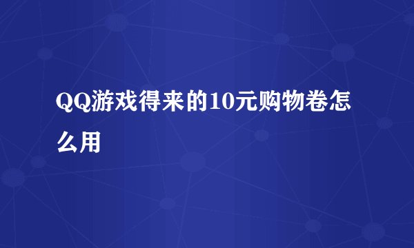 QQ游戏得来的10元购物卷怎么用