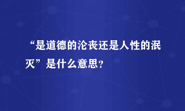 “是道德的沦丧还是人性的泯灭”是什么意思？