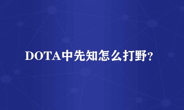 DOTA中先知怎么打野？