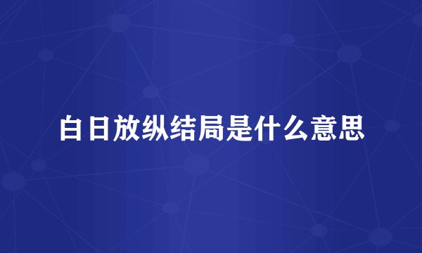 白日放纵结局是什么意思