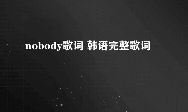 nobody歌词 韩语完整歌词
