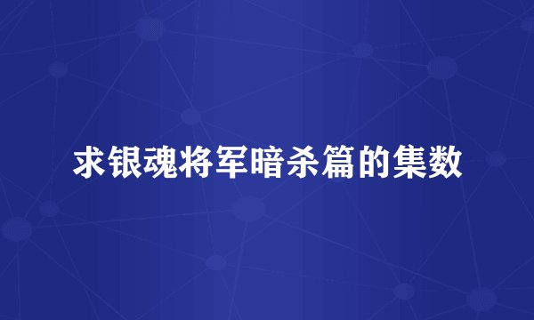 求银魂将军暗杀篇的集数