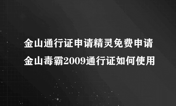 金山通行证申请精灵免费申请金山毒霸2009通行证如何使用