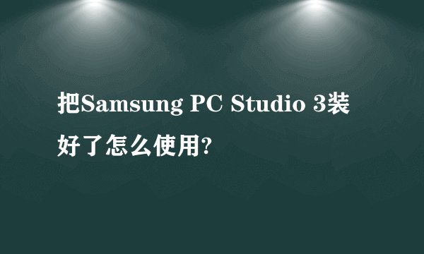 把Samsung PC Studio 3装好了怎么使用?
