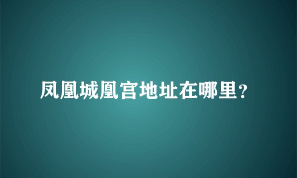 凤凰城凰宫地址在哪里？