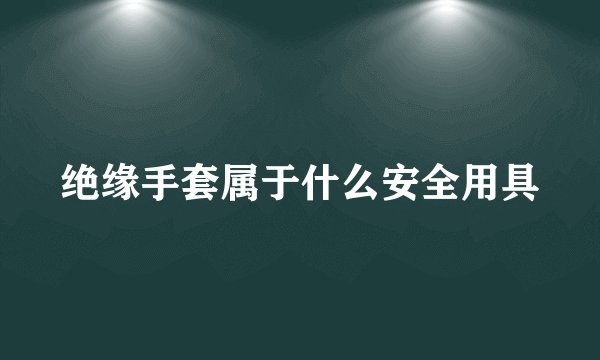 绝缘手套属于什么安全用具