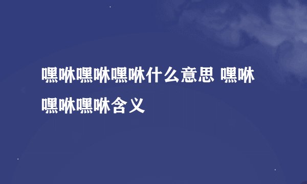 嘿咻嘿咻嘿咻什么意思 嘿咻嘿咻嘿咻含义