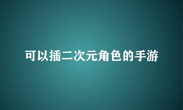 可以插二次元角色的手游