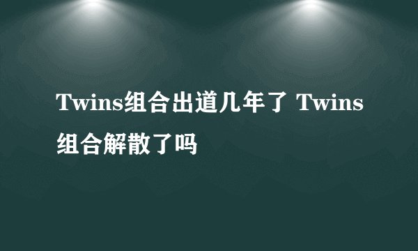 Twins组合出道几年了 Twins组合解散了吗