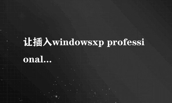 让插入windowsxp professional service pack3.这什么东东？