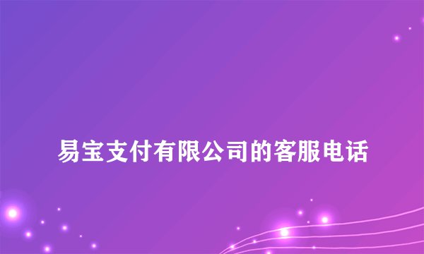 
易宝支付有限公司的客服电话

