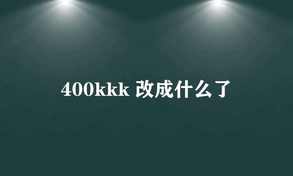 400kkk 改成什么了