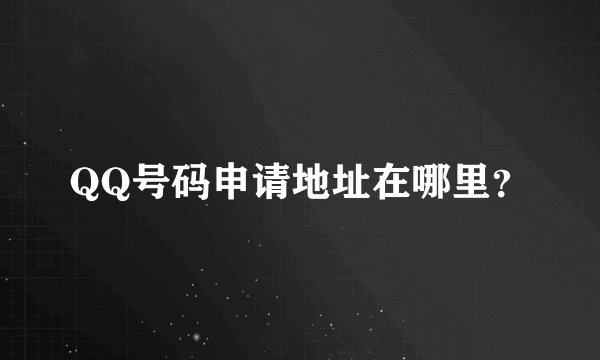 QQ号码申请地址在哪里？