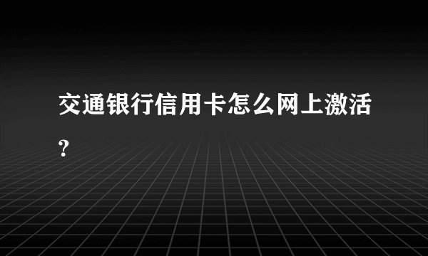 交通银行信用卡怎么网上激活？