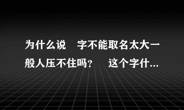 为什么说燊字不能取名太大一般人压不住吗？燊这个字什么人不能用？