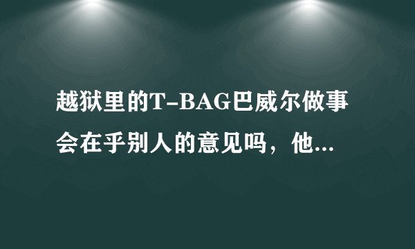 越狱里的T-BAG巴威尔做事会在乎别人的意见吗，他有撒性格特点啊