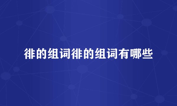 徘的组词徘的组词有哪些