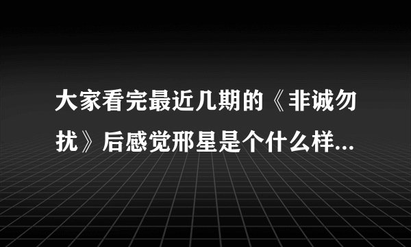 大家看完最近几期的《非诚勿扰》后感觉邢星是个什么样的人？？有没有故意炒作的嫌疑？？