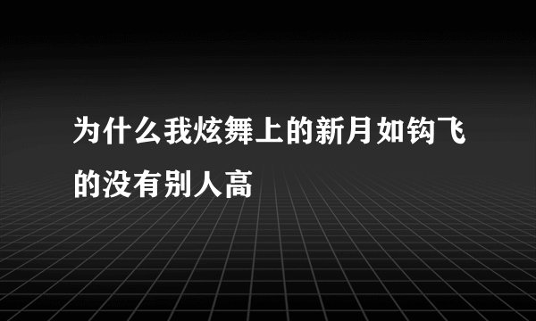 为什么我炫舞上的新月如钩飞的没有别人高