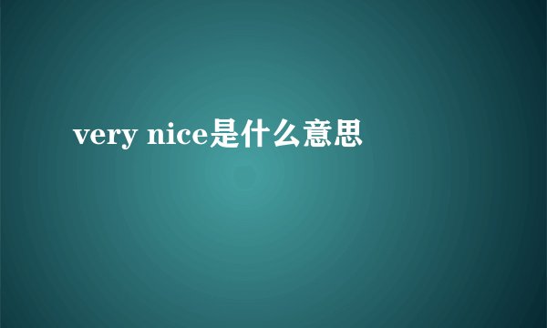 very nice是什么意思