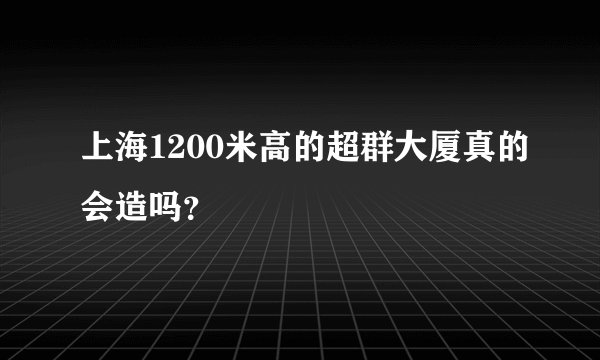 上海1200米高的超群大厦真的会造吗？
