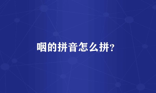 咽的拼音怎么拼？