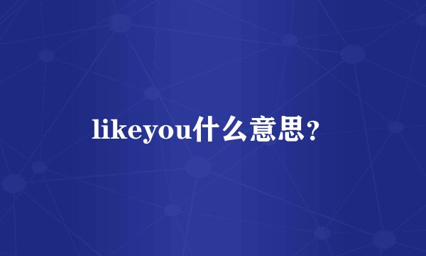likeyou什么意思？
