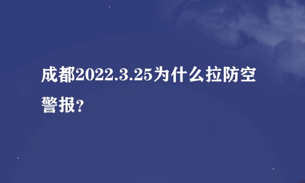 成都2022.3.25为什么拉防空警报？