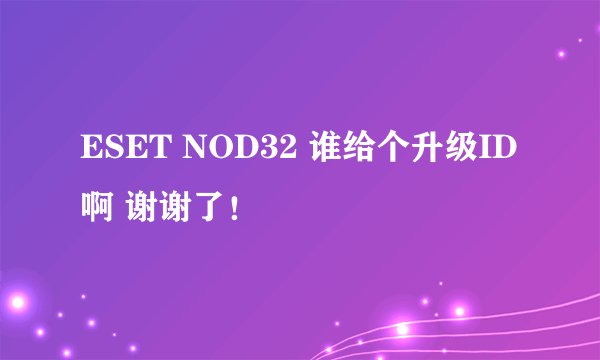 ESET NOD32 谁给个升级ID啊 谢谢了！