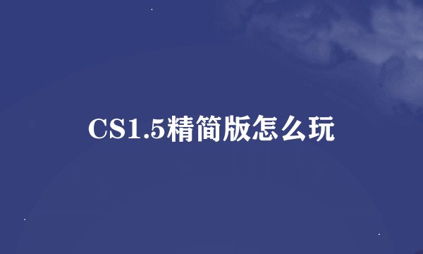 CS1.5精简版怎么玩