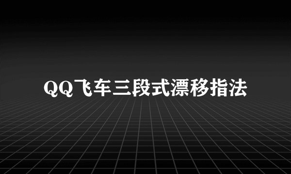 QQ飞车三段式漂移指法