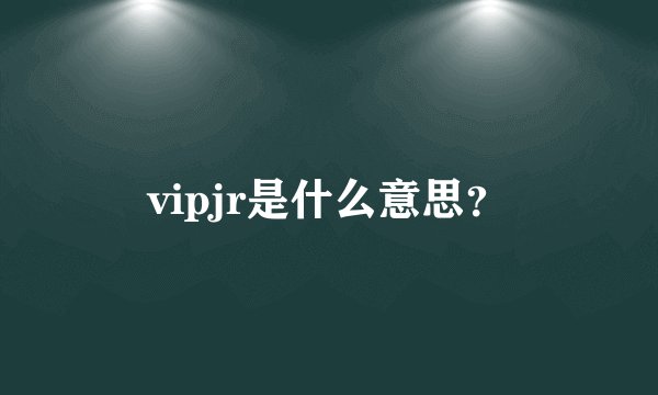 vipjr是什么意思？