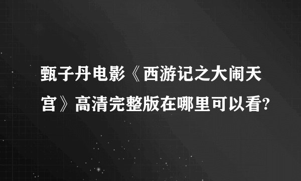 甄子丹电影《西游记之大闹天宫》高清完整版在哪里可以看?