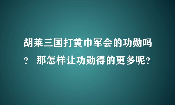 胡莱三国打黄巾军会的功勋吗？ 那怎样让功勋得的更多呢？