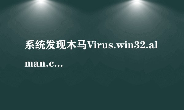 系统发现木马Virus.win32.alman.c，360+杀毒会不会把原文建给删掉？