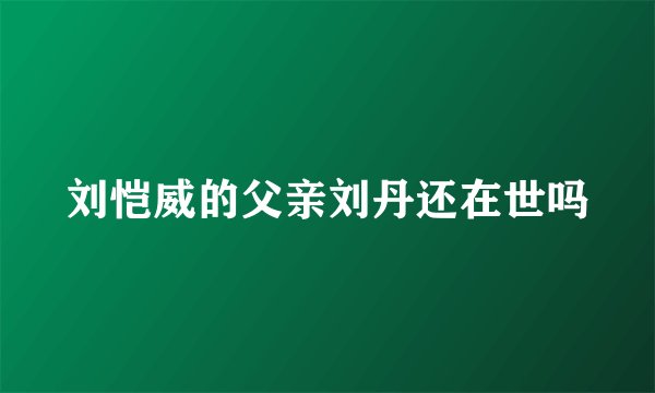 刘恺威的父亲刘丹还在世吗