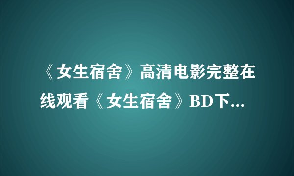 《女生宿舍》高清电影完整在线观看《女生宿舍》BD下载地址在哪里呢?