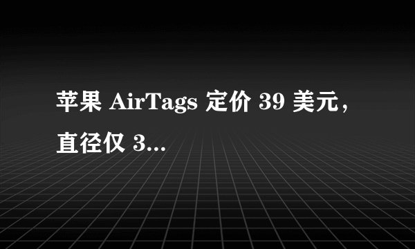 苹果 AirTags 定价 39 美元，直径仅 32 毫米