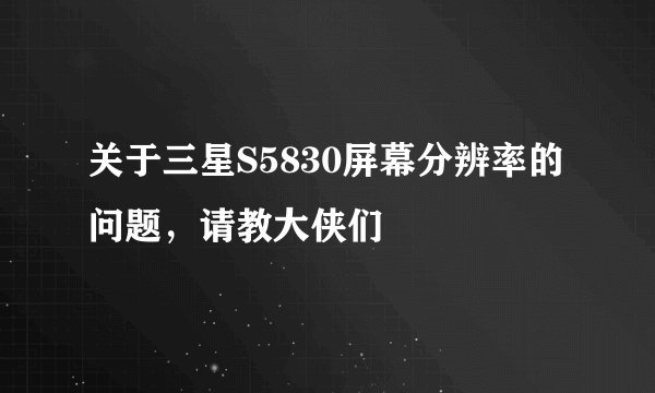 关于三星S5830屏幕分辨率的问题，请教大侠们