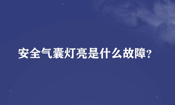 安全气囊灯亮是什么故障？