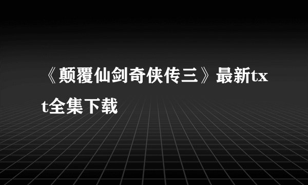 《颠覆仙剑奇侠传三》最新txt全集下载