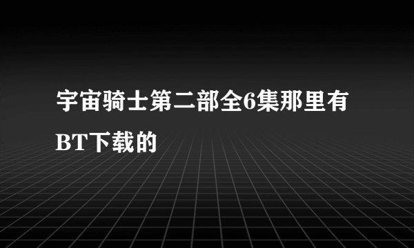 宇宙骑士第二部全6集那里有BT下载的