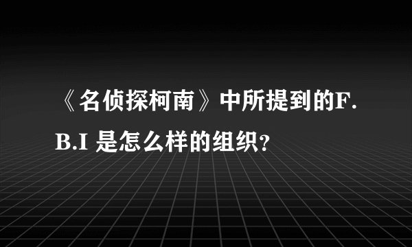 《名侦探柯南》中所提到的F.B.I 是怎么样的组织？