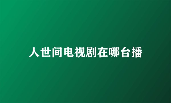 人世间电视剧在哪台播