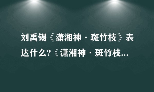 刘禹锡《潇湘神·斑竹枝》表达什么?《潇湘神·斑竹枝》原文及赏析
