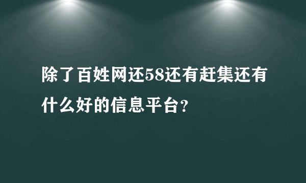 除了百姓网还58还有赶集还有什么好的信息平台？