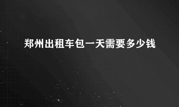 郑州出租车包一天需要多少钱