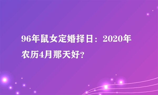 96年鼠女定婚择日：2020年农历4月那天好？