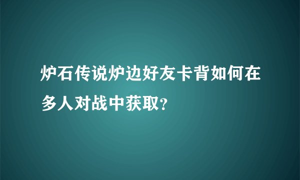 炉石传说炉边好友卡背如何在多人对战中获取？